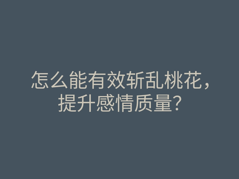 怎么能有效斩乱桃花,提升感情质量?