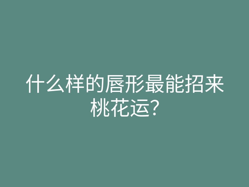 什么样的唇形最能招来桃花运?