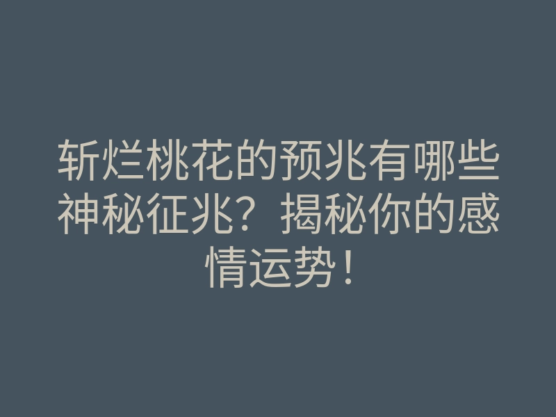 斩烂桃花的预兆有哪些神秘征兆?揭秘你的感情运势!