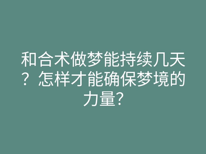 和合术做梦能持续几天？怎样才能确保梦境的力量？