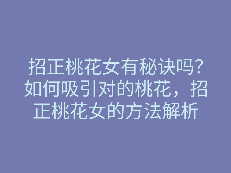 招正桃花女有秘诀吗?如何吸引对的桃花,招正桃花女的方法解析