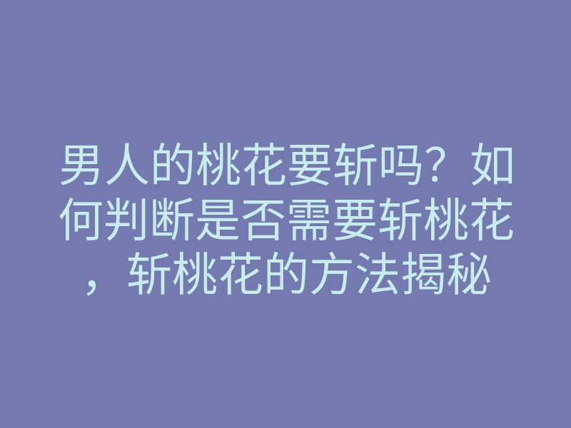 男人的桃花要斩吗？如何判断是否需要斩桃花，斩桃花的方法揭秘