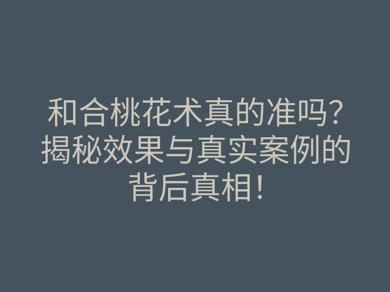 和合桃花术真的准吗？揭秘效果与真实案例的背后真相！