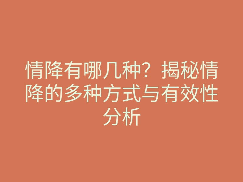 情降有哪几种？揭秘情降的多种方式与有效性分析