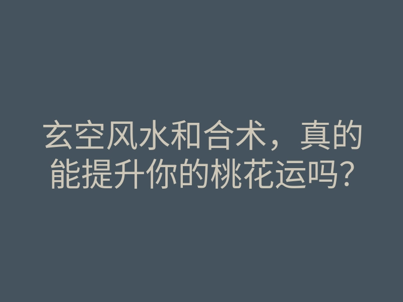 玄空风水和合术,真的能提升你的桃花运吗?