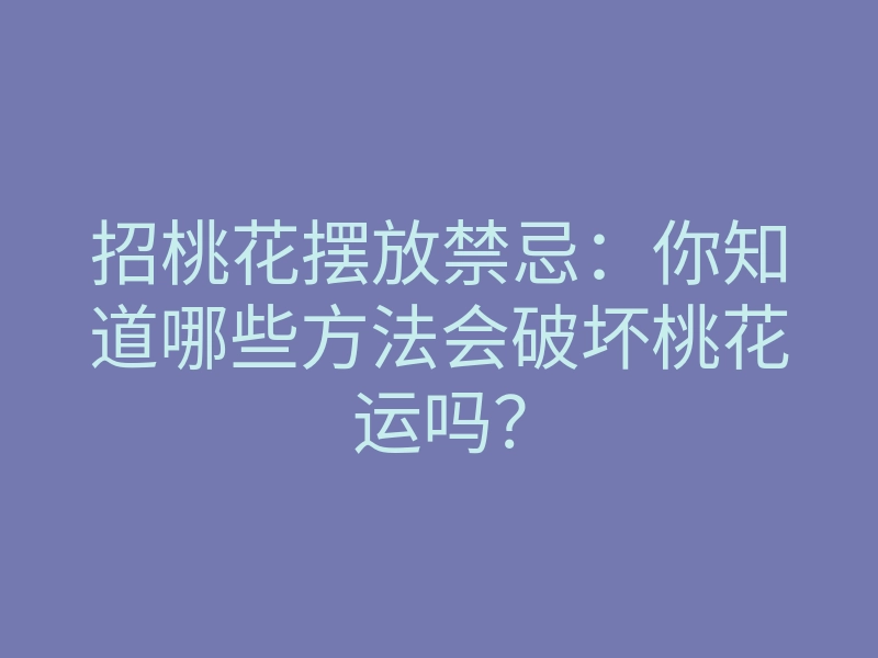 招桃花摆放禁忌:你知道哪些方法会破坏桃花运吗?