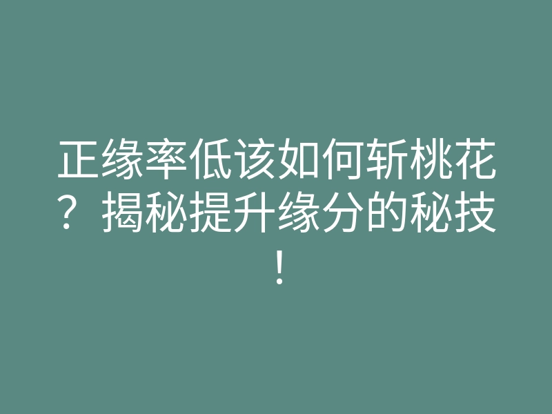 正缘率低该如何斩桃花?揭秘提升缘分的秘技!