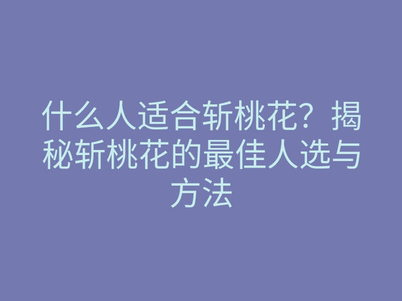 什么人适合斩桃花?揭秘斩桃花的最佳人选与方法