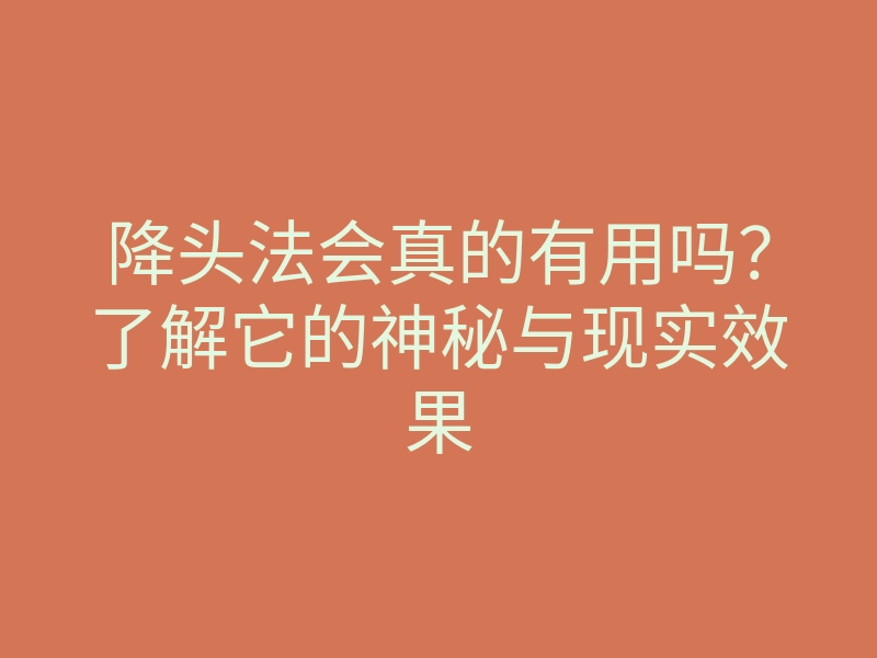 降头法会真的有用吗?了解它的神秘与现实效果