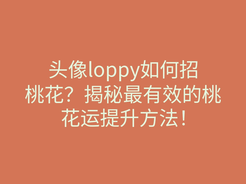 头像loppy如何招桃花?揭秘最有效的桃花运提升方法!