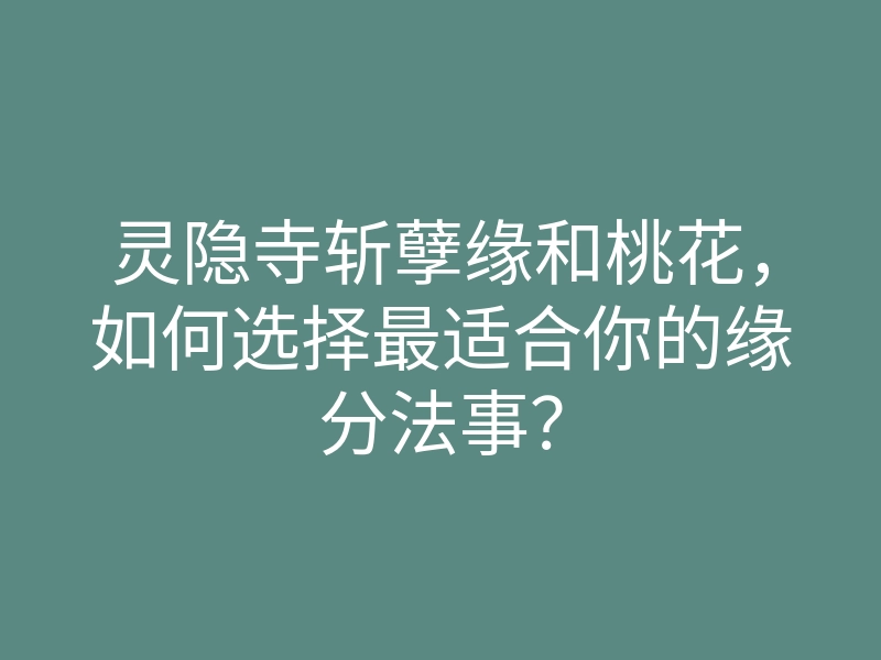 灵隐寺斩孽缘和桃花,如何选择最适合你的缘分法事?