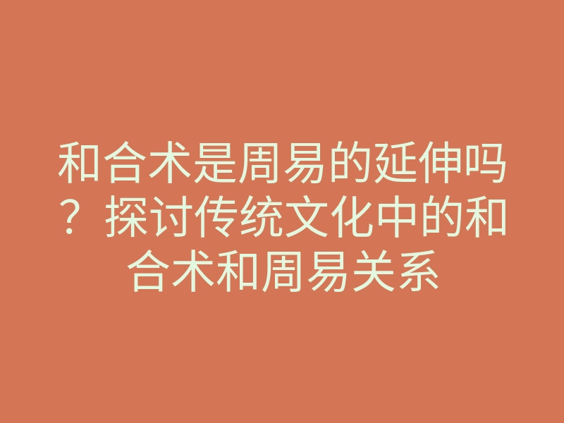 和合术是周易的延伸吗？探讨传统文化中的和合术和周易关系
