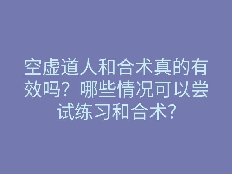 空虚道人和合术真的有效吗?哪些情况可以尝试练习和合术?