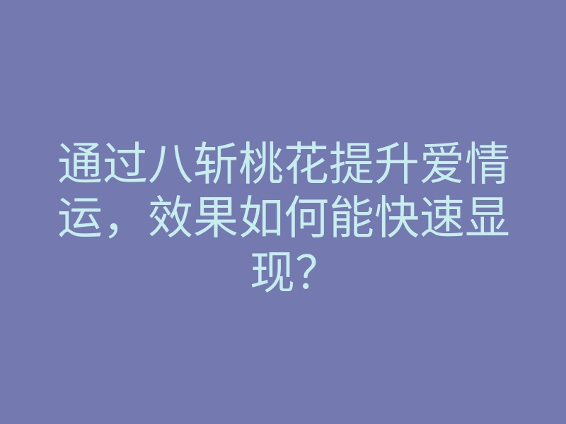通过八斩桃花提升爱情运,效果如何能快速显现?