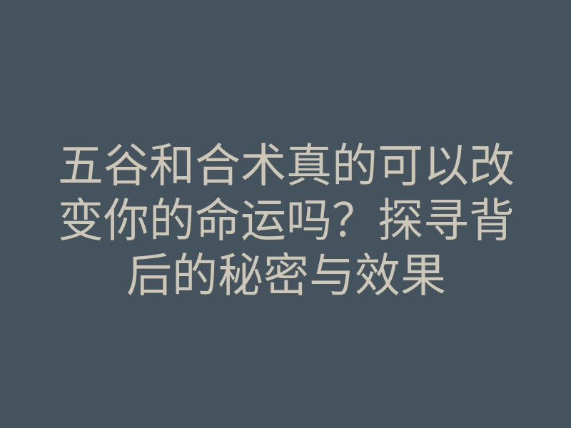 五谷和合术真的可以改变你的命运吗?探寻背后的秘密与效果