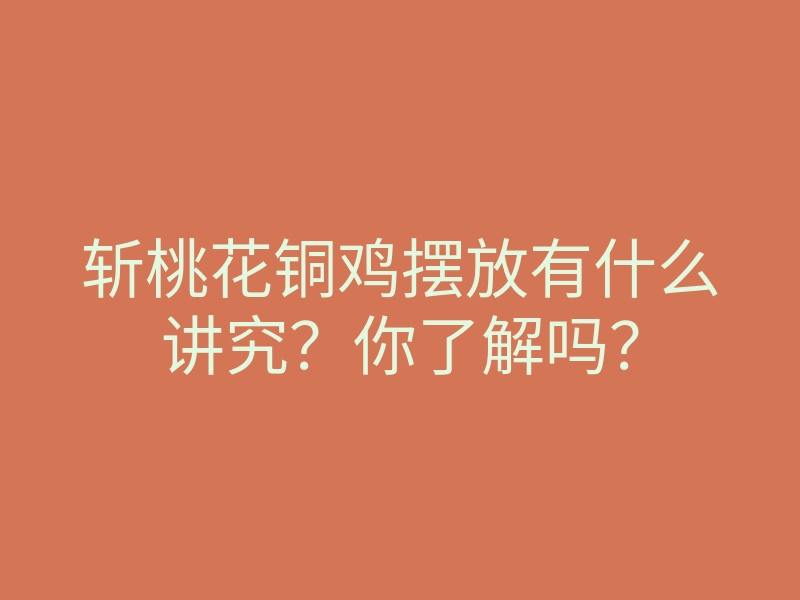 斩桃花铜鸡摆放有什么讲究?你了解吗?