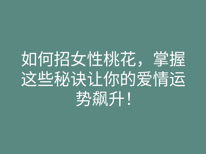 如何招女性桃花,掌握这些秘诀让你的爱情运势飙升!