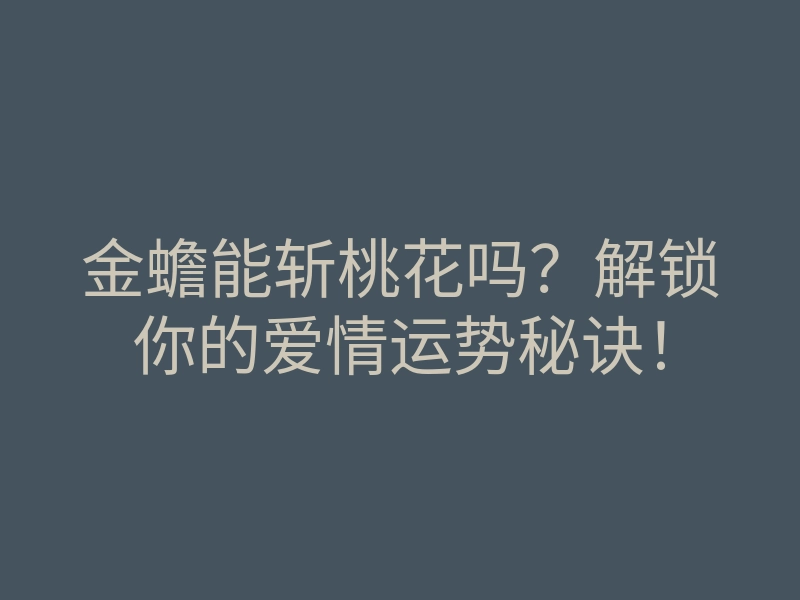 金蟾能斩桃花吗?解锁你的爱情运势秘诀!