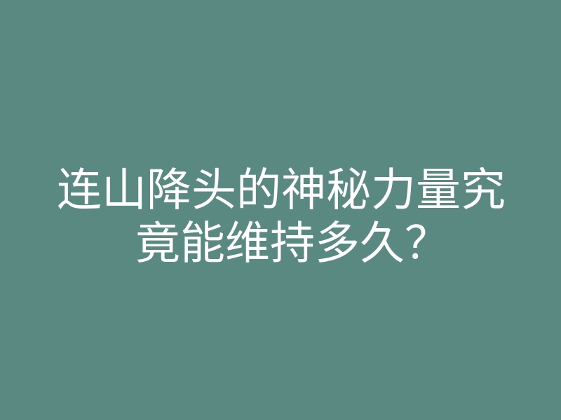 连山降头的神秘力量究竟能维持多久?