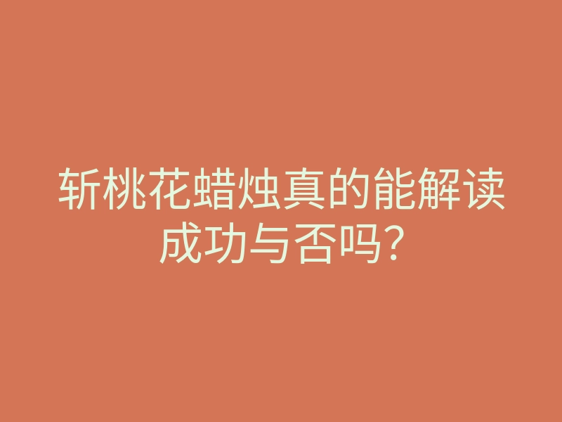 斩桃花蜡烛真的能解读成功与否吗?