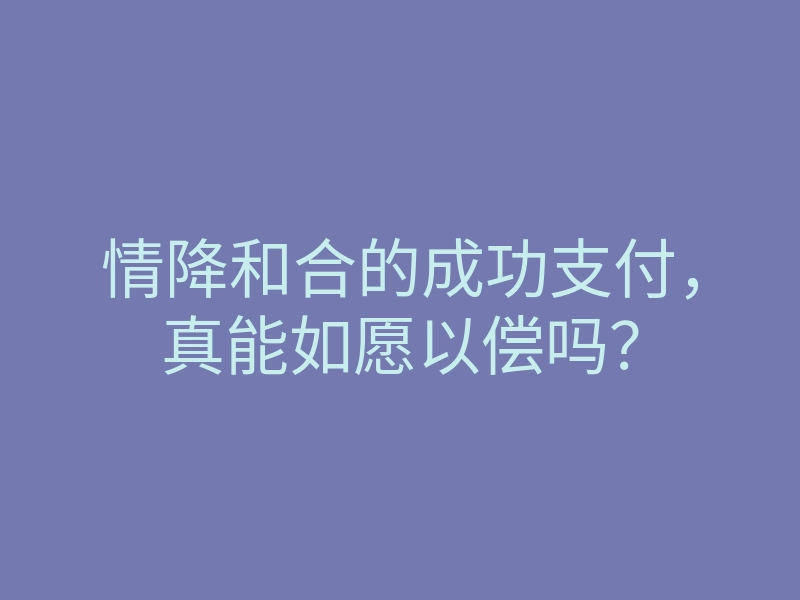 情降和合的成功支付,真能如愿以偿吗?
