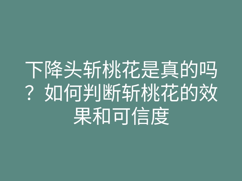下降头斩桃花是真的吗?如何判断斩桃花的效果和可信度