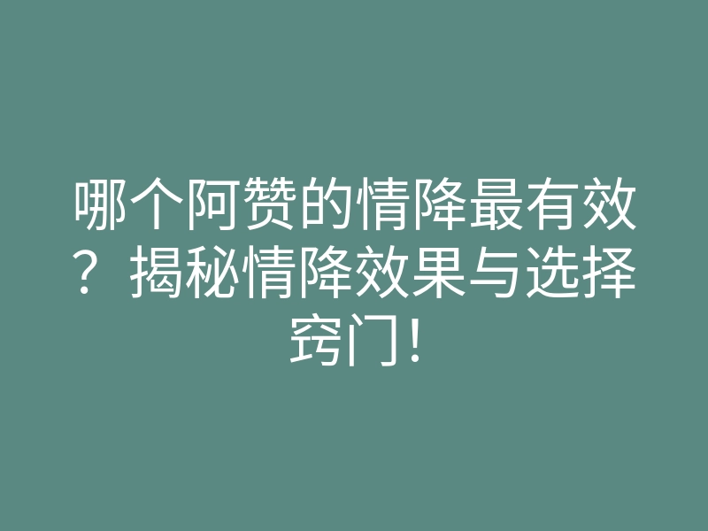哪个阿赞的情降最有效?揭秘情降效果与选择窍门!