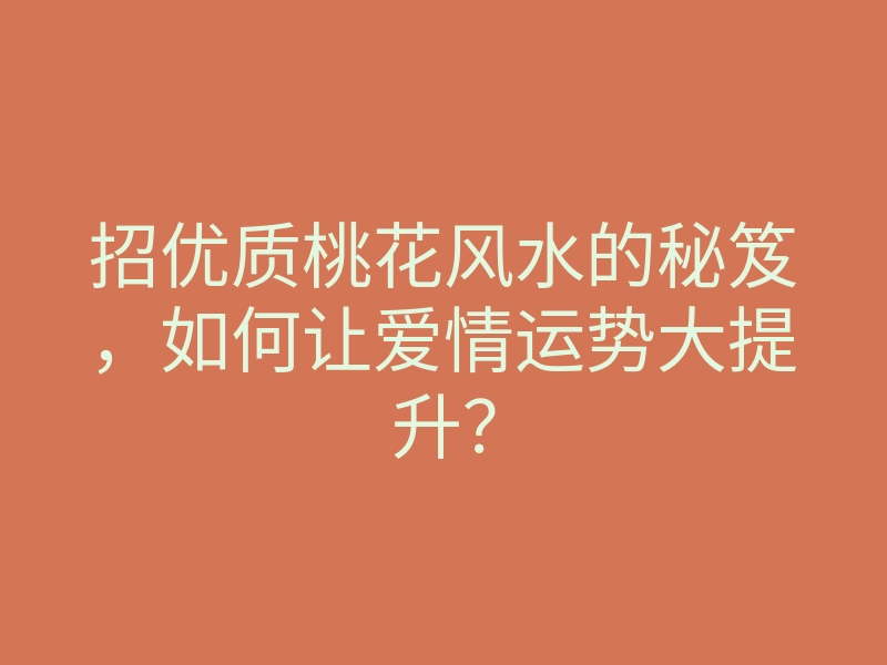 招优质桃花风水的秘笈,如何让爱情运势大提升?
