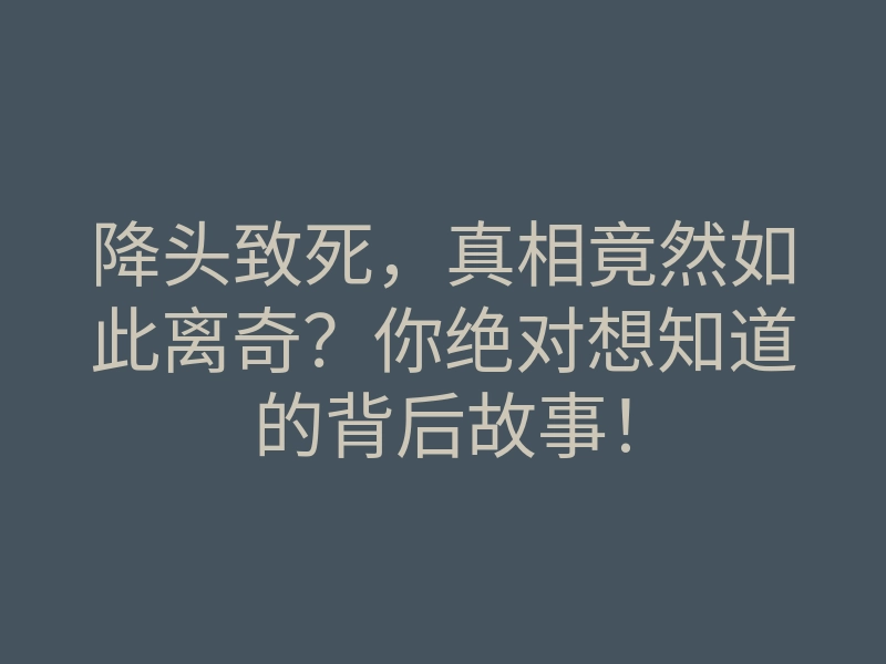 降头致死,真相竟然如此离奇?你绝对想知道的背后故事!