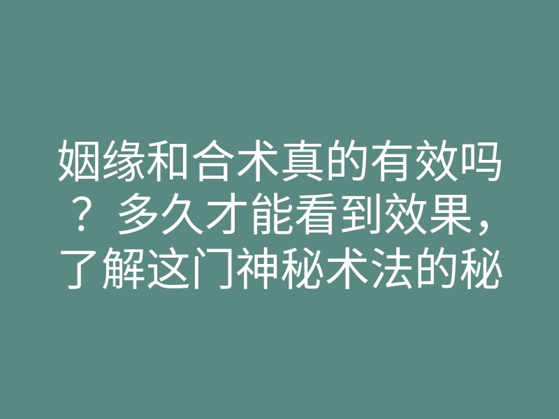 姻缘和合术真的有效吗?多久才能看到效果,了解这门神秘术法的秘密