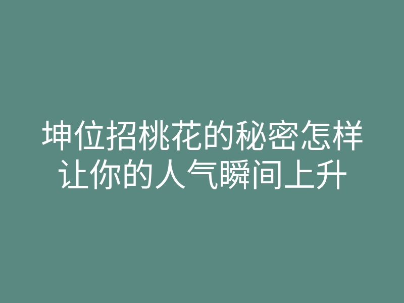 坤位招桃花的秘密怎样让你的人气瞬间上升