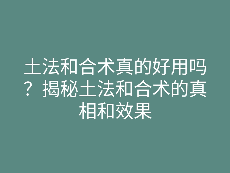 土法和合术真的好用吗?揭秘土法和合术的真相和效果