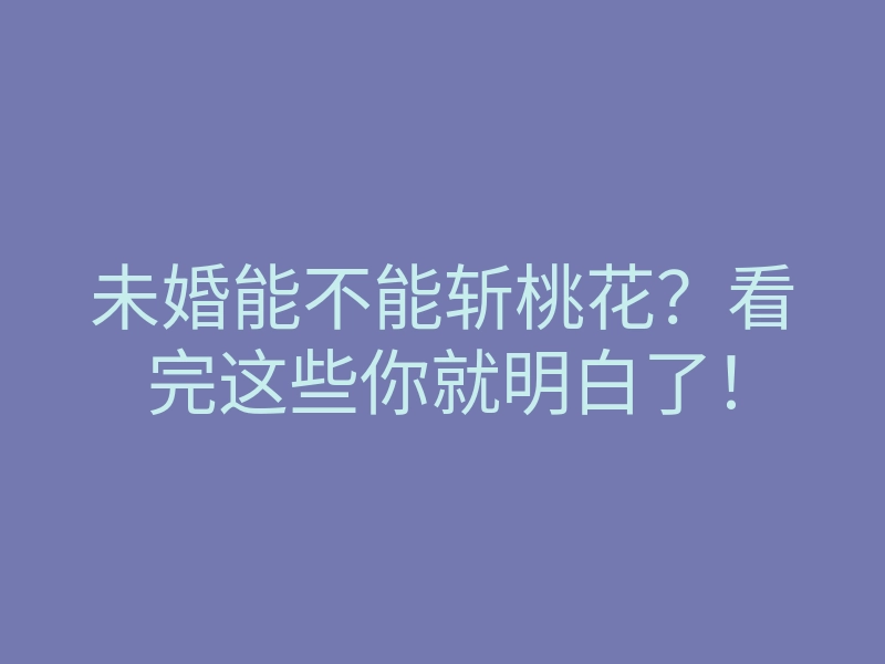 未婚能不能斩桃花?看完这些你就明白了!