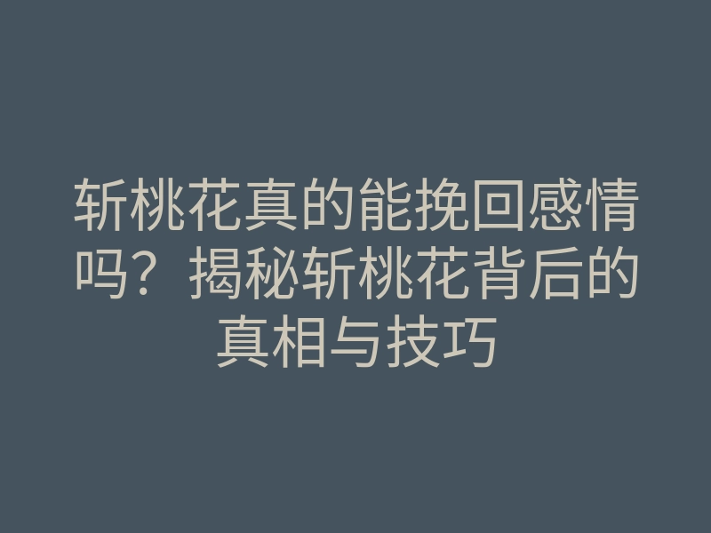 斩桃花真的能挽回感情吗?揭秘斩桃花背后的真相与技巧