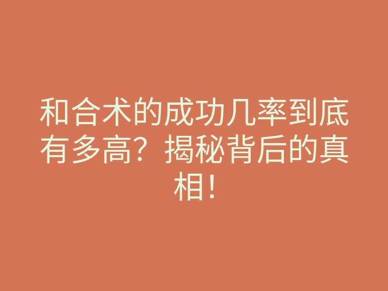 和合术的成功几率到底有多高?揭秘背后的真相!