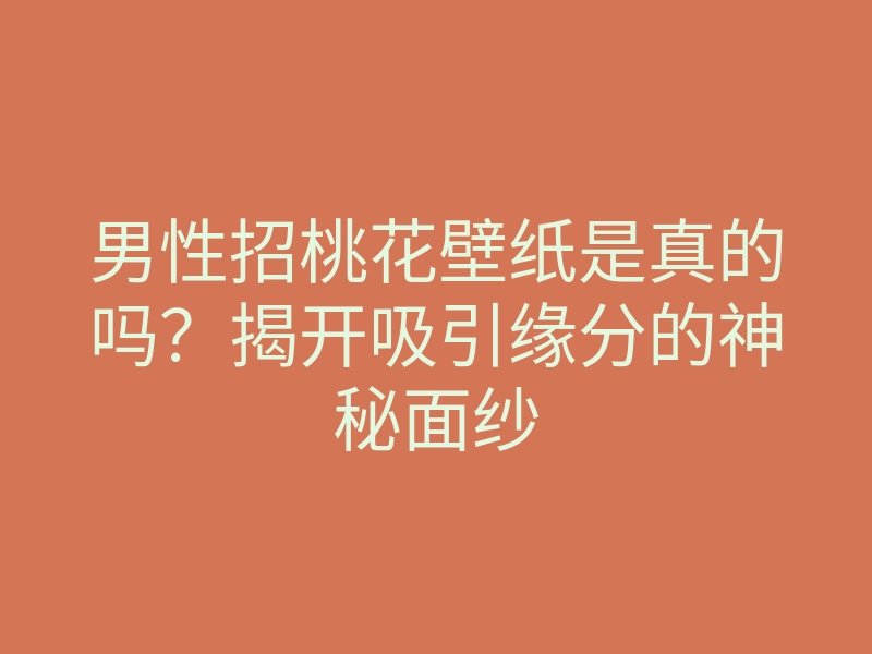 男性招桃花壁纸是真的吗?揭开吸引缘分的神秘面纱