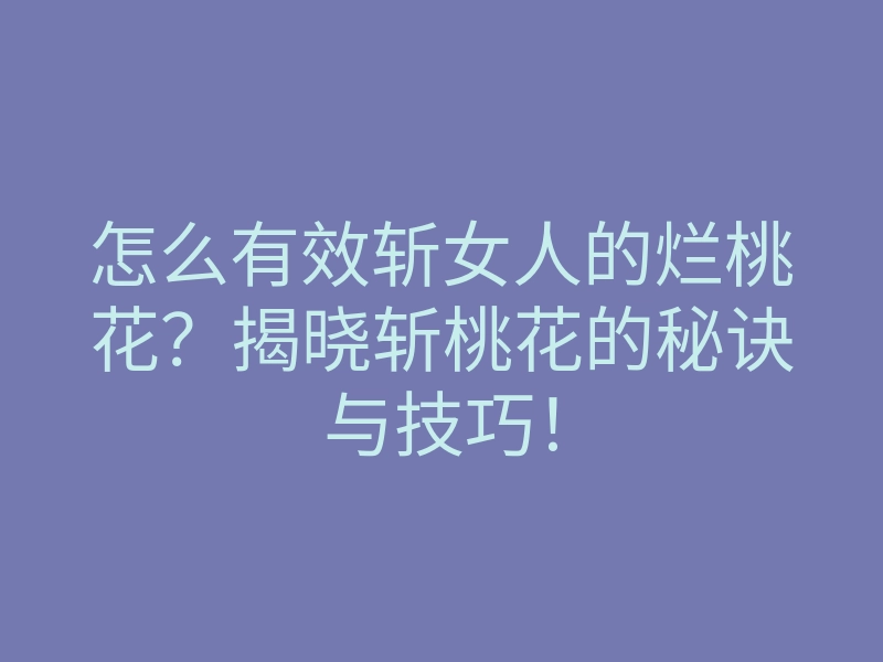 怎么有效斩女人的烂桃花?揭晓斩桃花的秘诀与技巧!