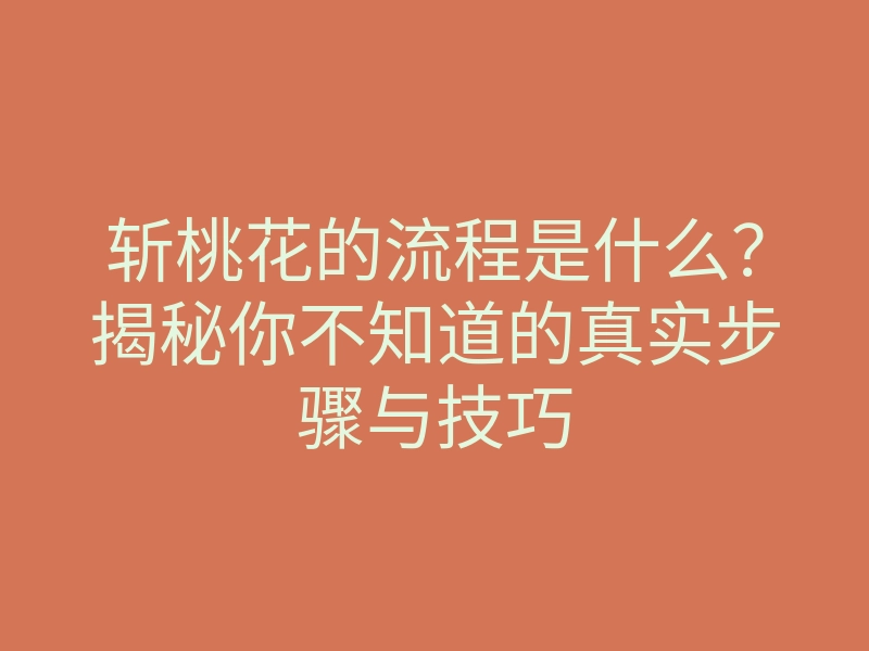 斩桃花的流程是什么?揭秘你不知道的真实步骤与技巧