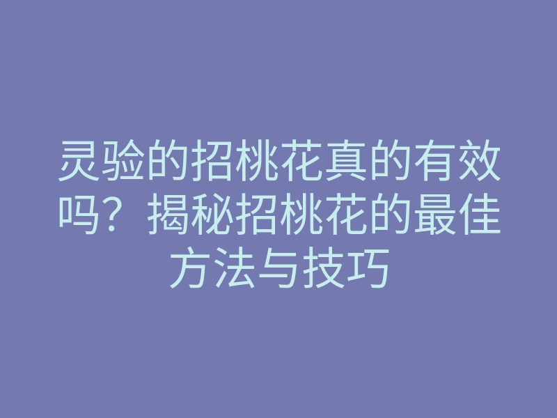 灵验的招桃花真的有效吗?揭秘招桃花的最佳方法与技巧