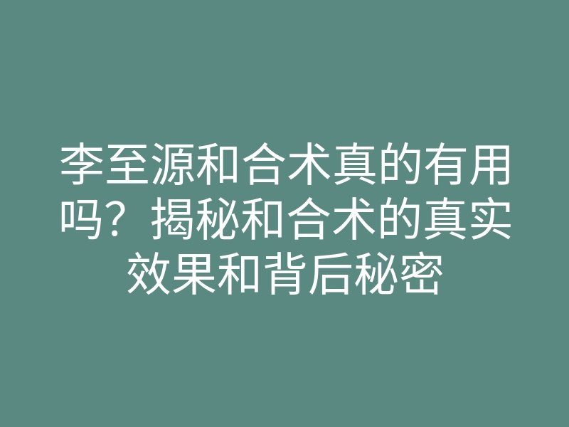 李至源和合术真的有用吗?揭秘和合术的真实效果和背后秘密