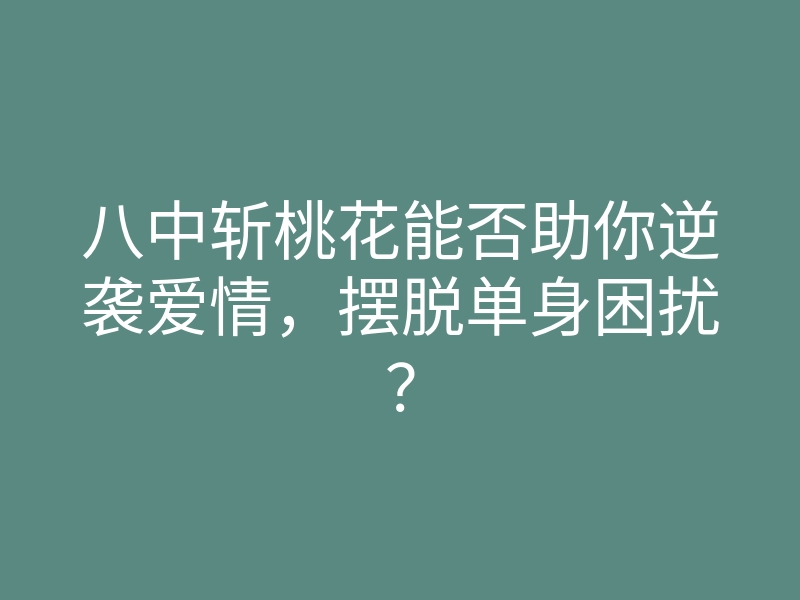 八中斩桃花能否助你逆袭爱情，摆脱单身困扰？