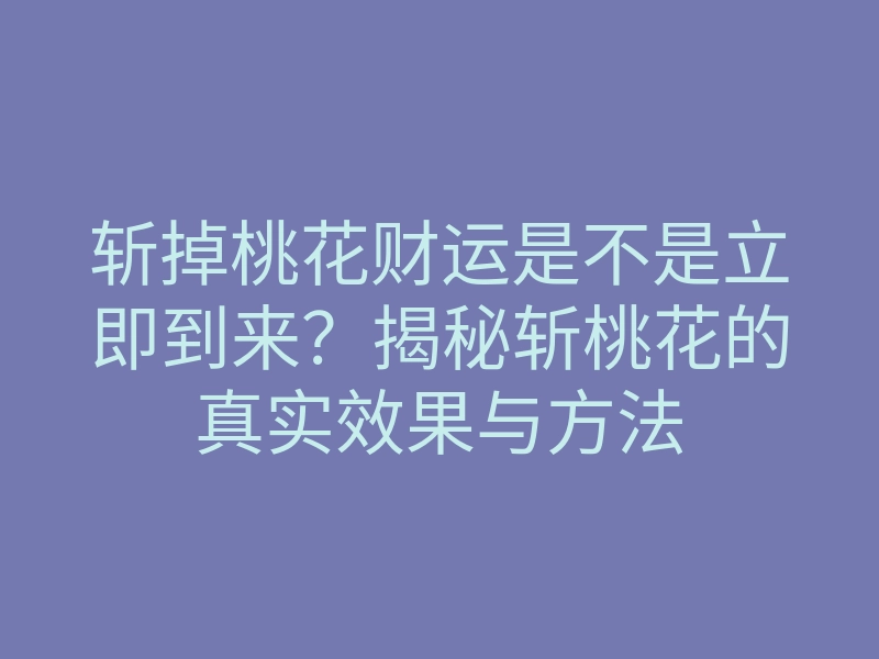 斩掉桃花财运是不是立即到来?揭秘斩桃花的真实效果与方法