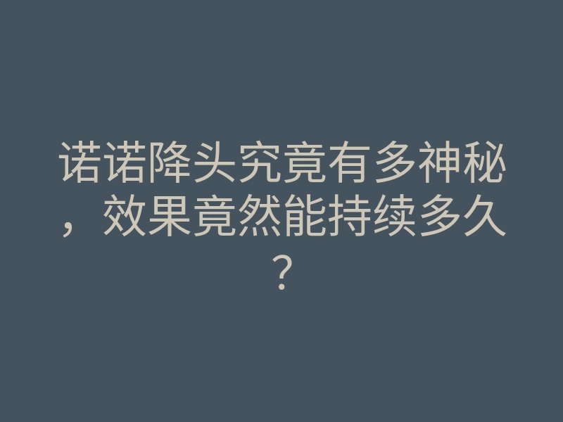 诺诺降头究竟有多神秘,效果竟然能持续多久?