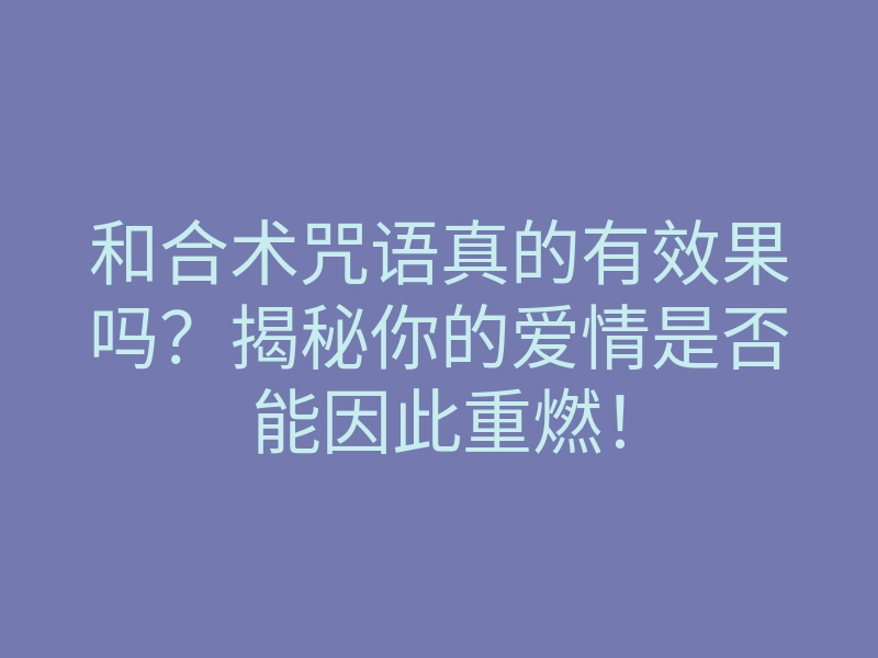 和合术咒语真的有效果吗?揭秘你的爱情是否能因此重燃!