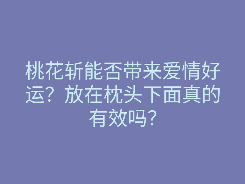 桃花斩能否带来爱情好运？放在枕头下面真的有效吗？