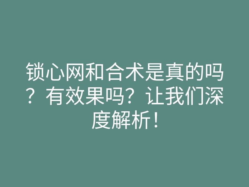 锁心网和合术是真的吗？有效果吗？让我们深度解析！