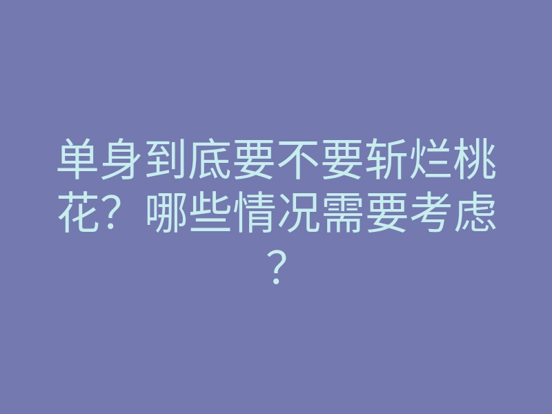 单身到底要不要斩烂桃花?哪些情况需要考虑?