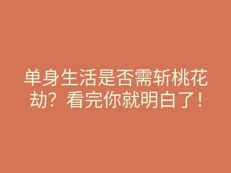 单身生活是否需斩桃花劫?看完你就明白了!