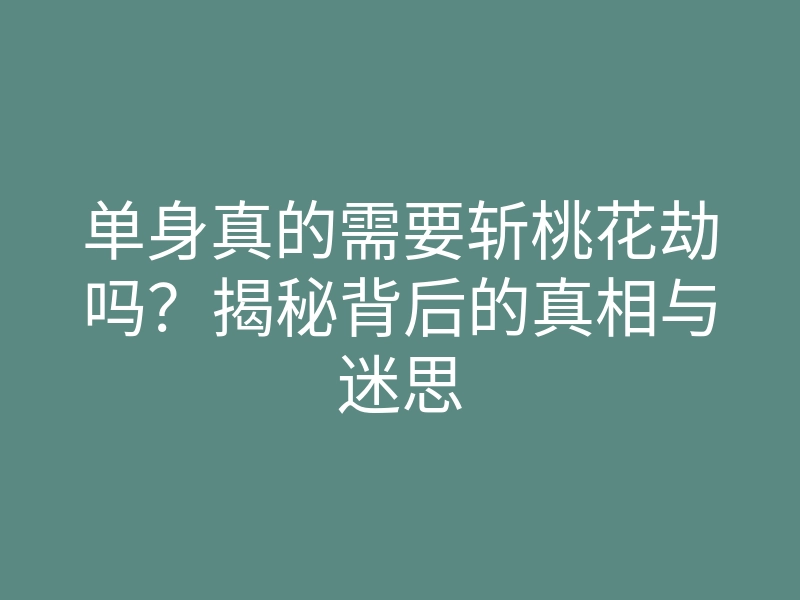 单身真的需要斩桃花劫吗?揭秘背后的真相与迷思