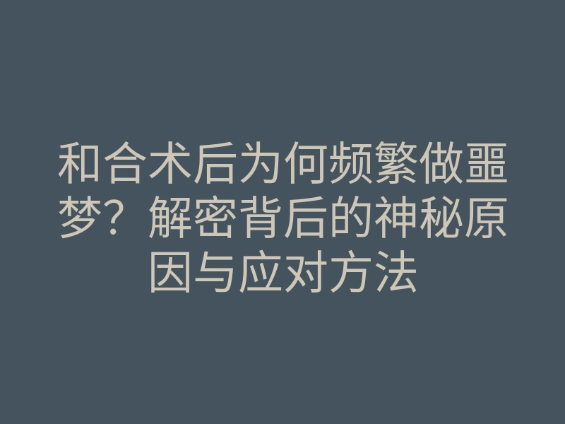和合术后为何频繁做噩梦?解密背后的神秘原因与应对方法